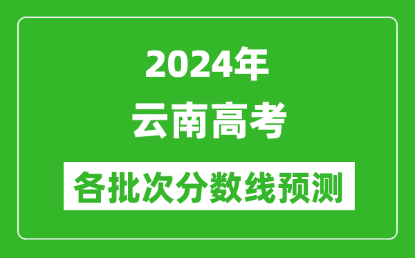 2024云南高考各批次分?jǐn)?shù)線預(yù)測（附歷年錄取分?jǐn)?shù)線）