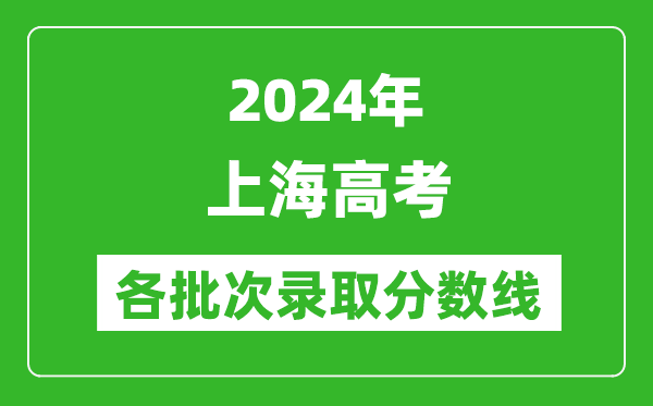 2024上海高考各批次錄取分?jǐn)?shù)線一覽表（含一本,二本,專科）