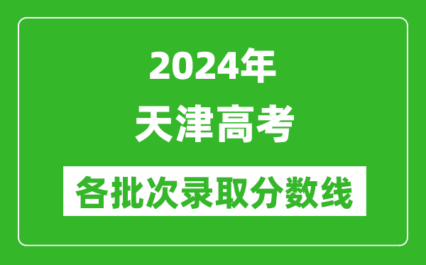 2024天津高考各批次錄取分?jǐn)?shù)線一覽表（含一本,二本,專(zhuān)科）