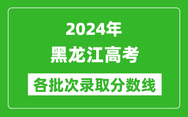 2024黑龍江高考各批次錄取分?jǐn)?shù)線一覽表（含一本,二本,專科）