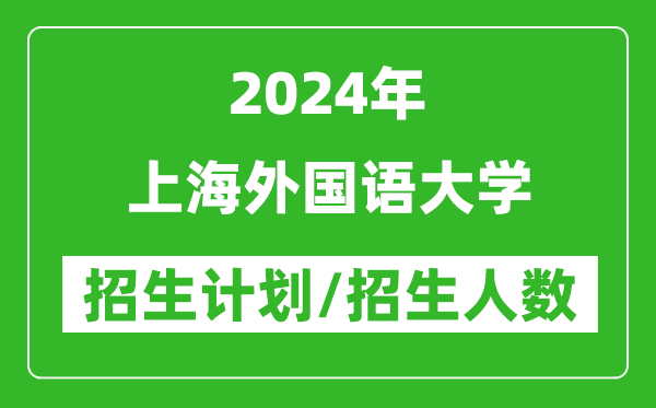 2024年上海外國(guó)語(yǔ)大學(xué)各省招生計(jì)劃及各專業(yè)招生人數(shù)是多少