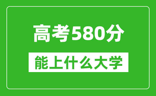 2024年河南高考580分左右能上什么樣的大學？（附能報大學名單）