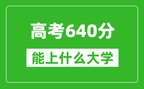 2024年河南高考640分左右能上什么樣的大學？（附能報大學名單）