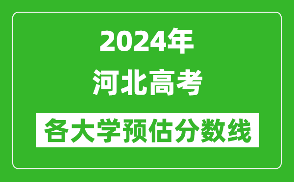 2024河北高考省內(nèi)外各大學(xué)預(yù)估分?jǐn)?shù)線匯總（含預(yù)估位次和分?jǐn)?shù)線）