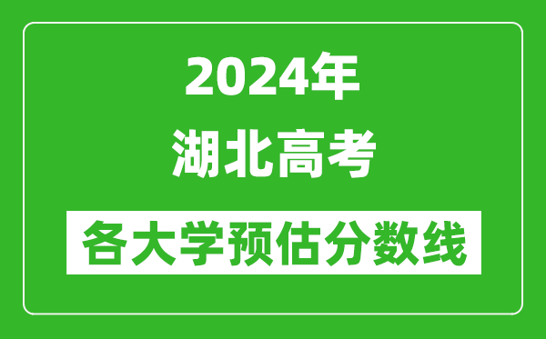 2024湖北高考省內(nèi)外各大學預(yù)估分數(shù)線匯總（含預(yù)估位次和分數(shù)線）