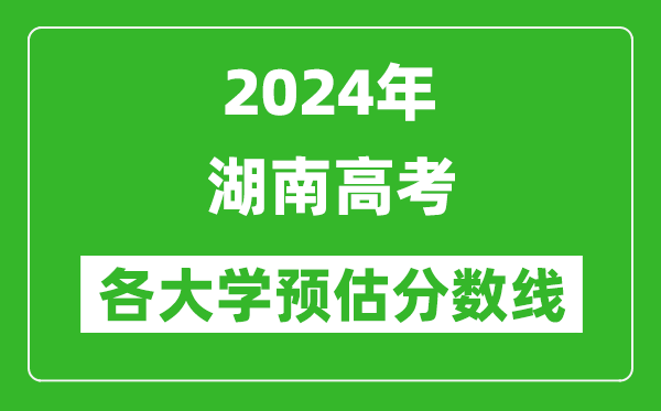 2024湖南高考省內(nèi)外各大學(xué)預(yù)估分?jǐn)?shù)線參考（歷年預(yù)估位次和分?jǐn)?shù)線）