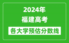 2024福建高考省內(nèi)外各大學(xué)預(yù)估分?jǐn)?shù)線匯總（含預(yù)估位次和分?jǐn)?shù)線）