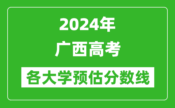 2024廣西高考區(qū)內(nèi)外各大學(xué)預(yù)估分?jǐn)?shù)線匯總（含預(yù)估位次和分?jǐn)?shù)線）