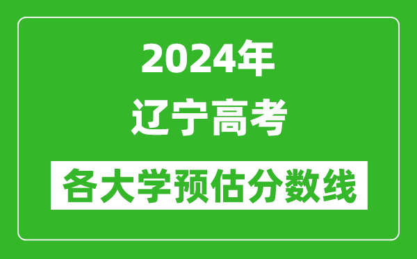 2024遼寧高考省內(nèi)外各大學(xué)預(yù)估分?jǐn)?shù)線匯總（歷年預(yù)估位次和分?jǐn)?shù)線）