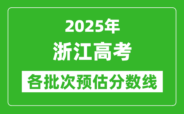 2025浙江高考各批次預(yù)估分數(shù)線（附歷年錄取控制線）