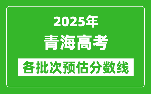 2025青海高考各批次預(yù)估分數(shù)線（附歷年錄取控制線）