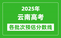 2025云南高考各批次預估分數線（附歷年錄取控制線）