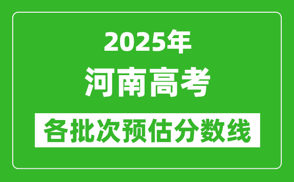 2025河南高考各批次預(yù)估分?jǐn)?shù)線（附歷年錄取控制線）