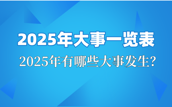 2025年大事一覽表,2025大事件紀(jì)念日時(shí)間,2025大事年表