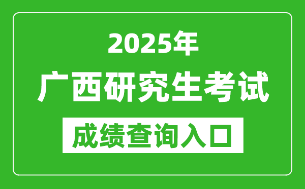 2025年廣西碩士研究生初試成績查詢入口(https://www.gxeea.cn)