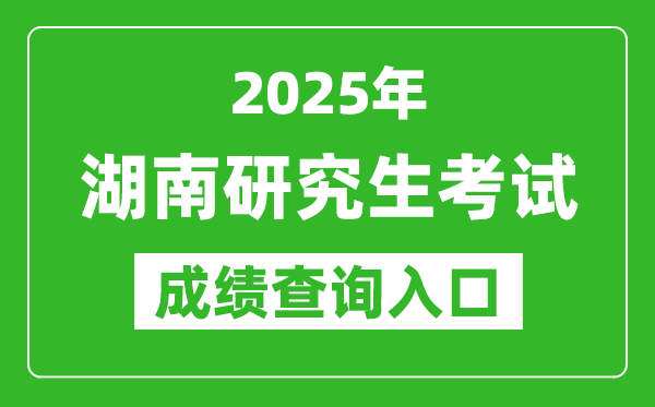 2025年湖南碩士研究生初試成績查詢?nèi)肟?https://www.hneeb.cn/)