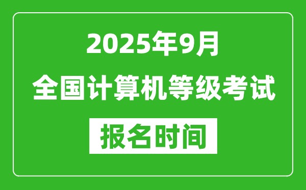 2025年9月全國計算機等級考試報名時間一覽表(附NCRE報名入口)