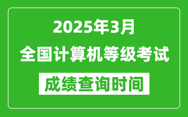 2025年3月全國(guó)計(jì)算機(jī)等級(jí)考試成績(jī)查詢(xún)時(shí)間一覽表