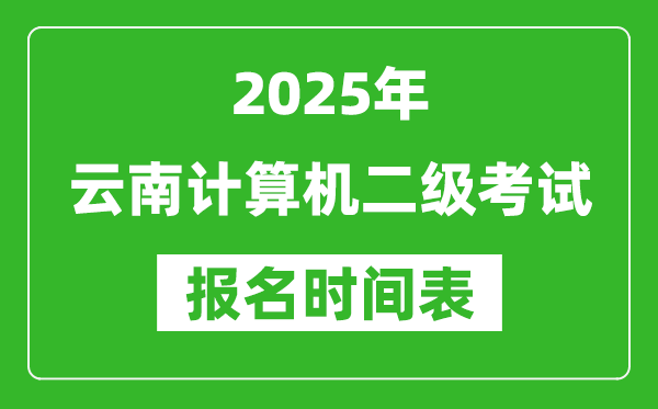 2025年云南計(jì)算機(jī)二級考試報(bào)名時(shí)間表(附報(bào)名入口網(wǎng)址)