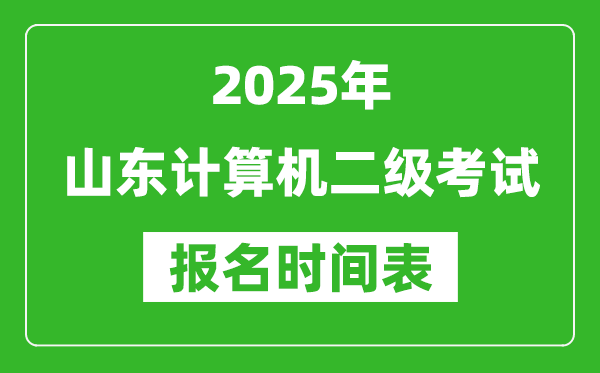 2025年山東計(jì)算機(jī)二級考試報(bào)名時(shí)間表(附報(bào)名入口網(wǎng)址)