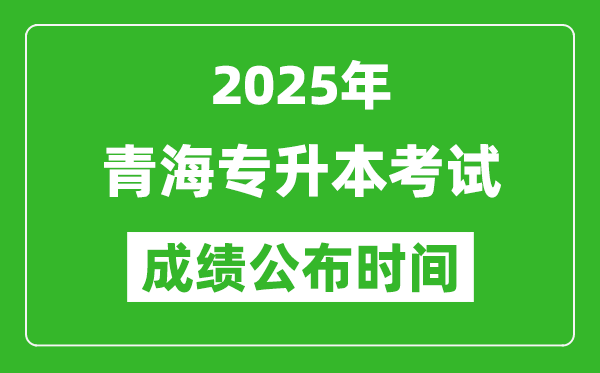 2025年青海專升本考試成績公布時間,什么時候出分？