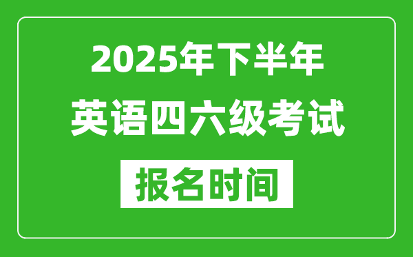 2025年下半年英語四六級考試報(bào)名時(shí)間(附四六級報(bào)名入口網(wǎng)址)