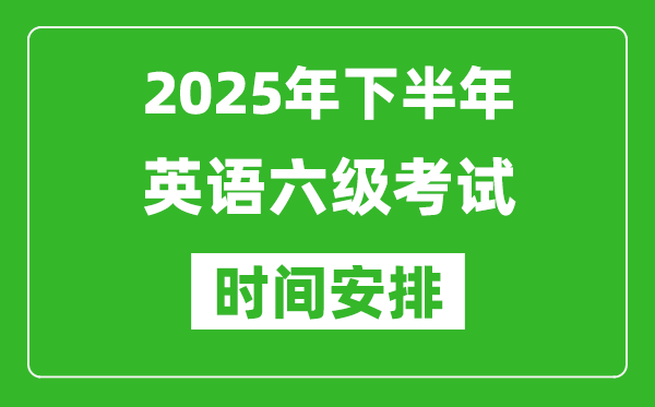 2025年下半年英語(yǔ)六級(jí)考試時(shí)間安排,大學(xué)英語(yǔ)六級(jí)考試時(shí)間