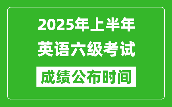 2025年上半年英語六級成績公布時間,六級分數(shù)什么時候出