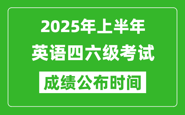 2025年上半年英語四六級成績公布時間,四六級分數(shù)什么時候出