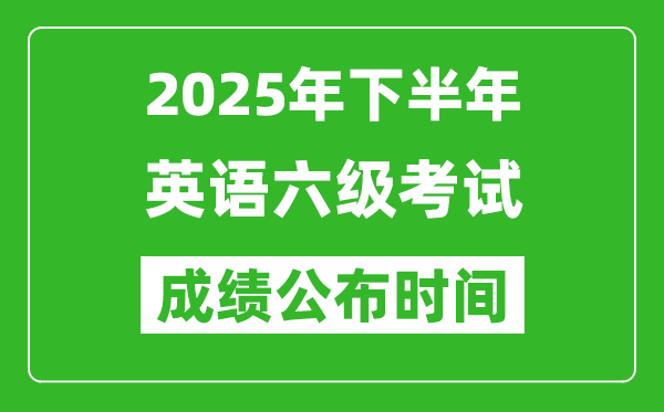 2025年下半年英語六級成績公布時間,六級分數什么時候出