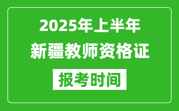 2025年上半年新疆教師資格證報(bào)考時(shí)間(附考試報(bào)名入口網(wǎng)址)