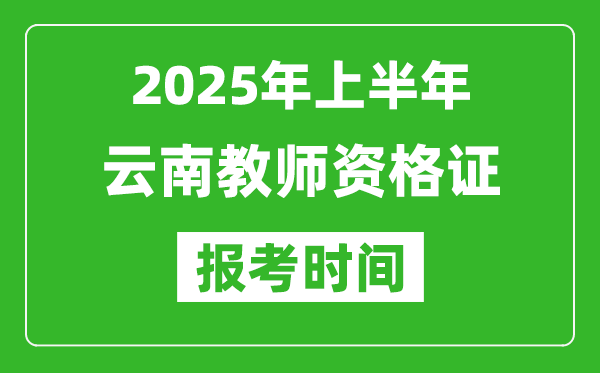 2025年上半年云南教師資格證報考時間(附考試報名入口網(wǎng)址)