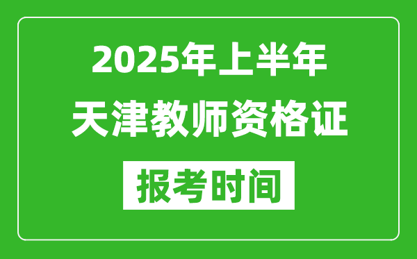 2025年上半年天津教師資格證報(bào)考時(shí)間(附考試報(bào)名入口網(wǎng)址)