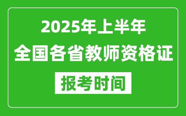 2025年上半年全國(guó)各省教師資格證報(bào)考時(shí)間一覽表