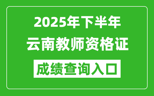 2025年下半年云南教師資格證成績單查詢?nèi)肟?https://ntce.neea.edu.cn)