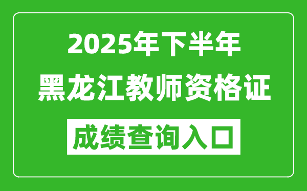 2025年下半年黑龍江教師資格證成績單查詢?nèi)肟?https://ntce.neea.edu.cn)