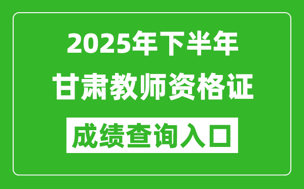 2025年下半年甘肅教師資格證成績(jī)單查詢?nèi)肟?https://ntce.neea.edu.cn)