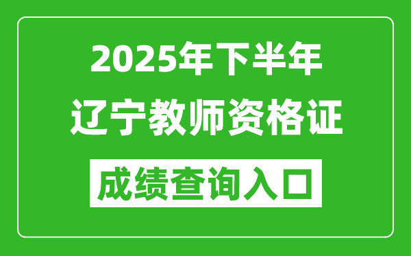 2025年下半年遼寧教師資格證成績(jī)單查詢(xún)?nèi)肟?https://ntce.neea.edu.cn)