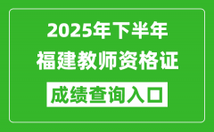 2025年下半年福建教師資格證成績單查詢?nèi)肟?https://ntce.neea.edu.cn)