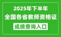 2025年下半年全國(guó)各省教師資格證成績(jī)單查詢?nèi)肟谝挥[表