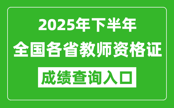 2025年下半年全國(guó)各省教師資格證成績(jī)單查詢(xún)?nèi)肟谝挥[表