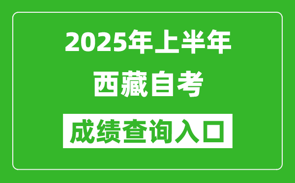 2025年上半年西藏自考成績查詢?nèi)肟诰W(wǎng)址(http://zksk.zsks.edu.xizang.gov.cn:8082/zxks_student/home)