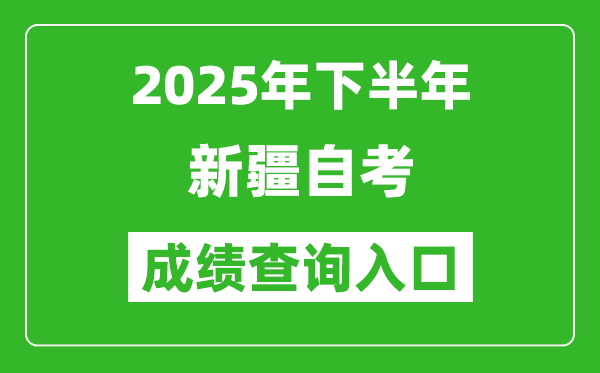 2025年下半年新疆自考成績(jī)查詢?nèi)肟诰W(wǎng)址(www.xjzk.gov.cn)