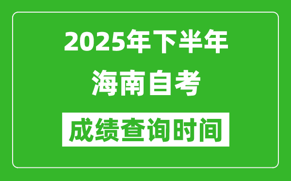 2025年下半年海南自考成績查詢時間,什么時候公布分?jǐn)?shù)？