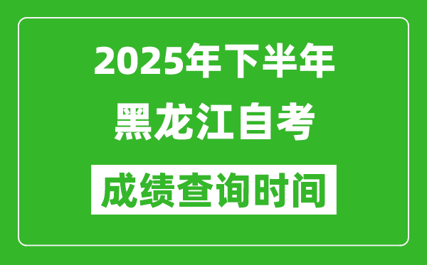 2025年下半年黑龍江自考成績查詢時間,什么時候公布分?jǐn)?shù)？