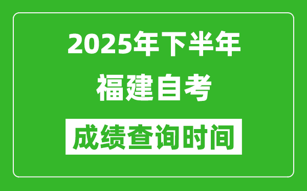 2025年下半年福建自考成績查詢時間,什么時候公布分?jǐn)?shù)？