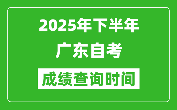 2025年下半年廣東自考成績查詢時間,什么時候公布分數(shù)？