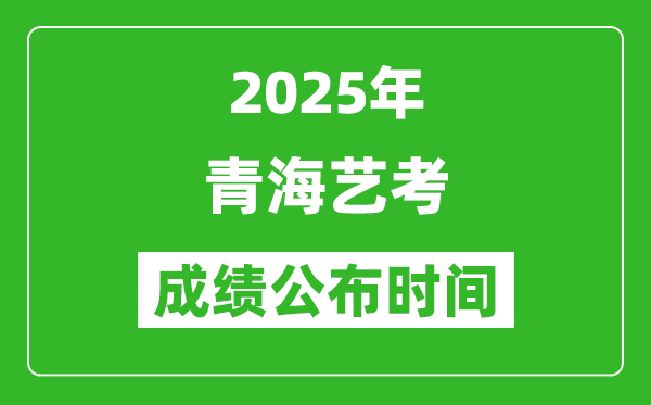 2025年青海藝考成績公布時(shí)間,什么時(shí)候可以出來