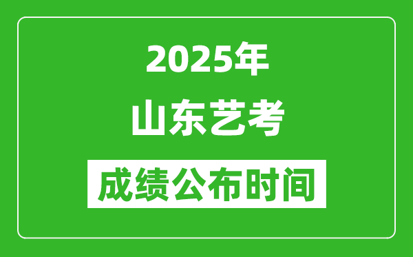 2025年山東藝考成績公布時間,什么時候可以出來