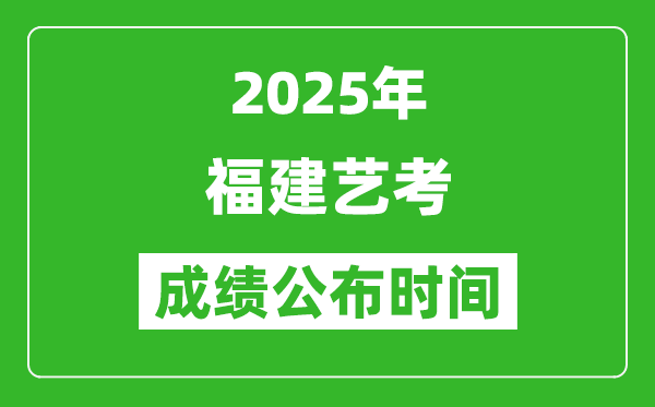 2025年福建藝考成績公布時間,什么時候可以出來